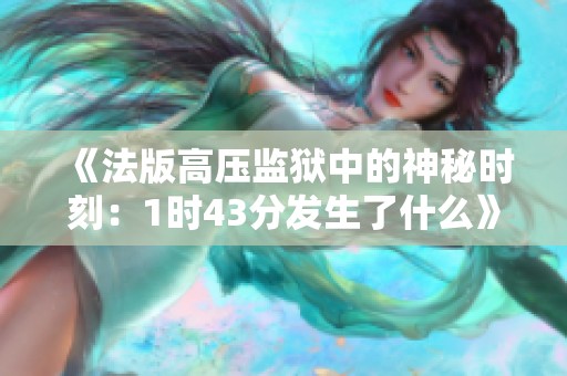 《法版高压监狱中的神秘时刻：1时43分发生了什么》