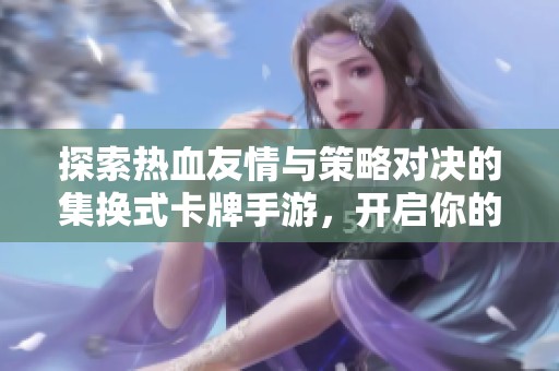 探索热血友情与策略对决的集换式卡牌手游，开启你的游戏新世界