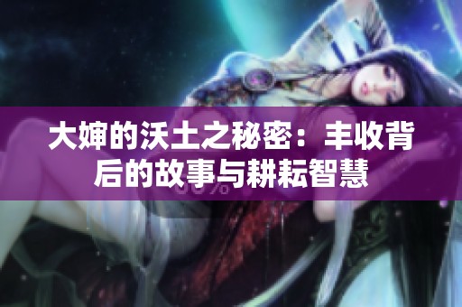 大婶的沃土之秘密：丰收背后的故事与耕耘智慧