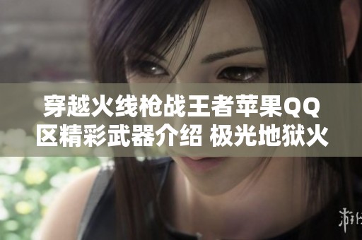 穿越火线枪战王者苹果QQ区精彩武器介绍 极光地狱火与加特林的强大对决