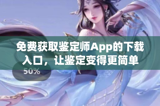 免费获取鉴定师App的下载入口，让鉴定变得更简单