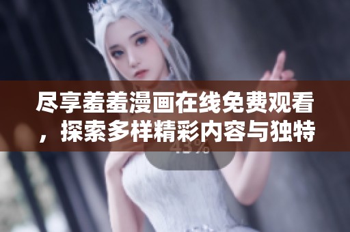尽享羞羞漫画在线免费观看，探索多样精彩内容与独特体验