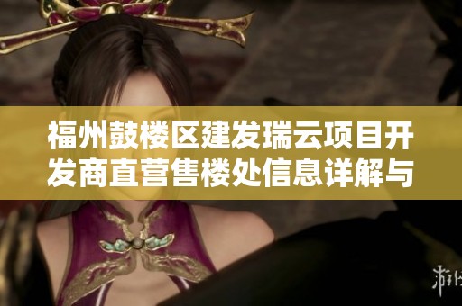 福州鼓楼区建发瑞云项目开发商直营售楼处信息详解与咨询方式分享