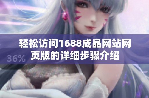 轻松访问1688成品网站网页版的详细步骤介绍