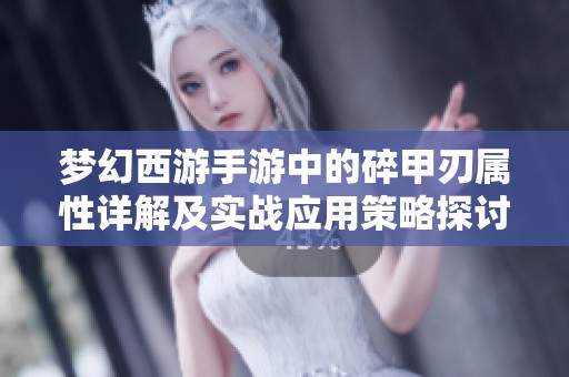 梦幻西游手游中的碎甲刃属性详解及实战应用策略探讨，助力角色提升战力