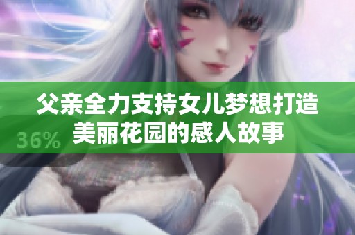 父亲全力支持女儿梦想打造美丽花园的感人故事