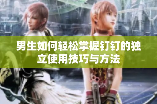 男生如何轻松掌握钉钉的独立使用技巧与方法