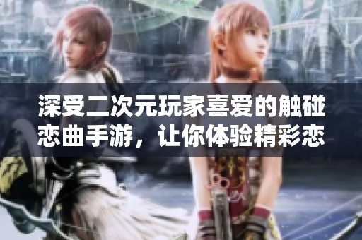 深受二次元玩家喜爱的触碰恋曲手游，让你体验精彩恋爱养成的全新旅程
