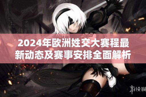 2024年欧洲姓交大赛程最新动态及赛事安排全面解析