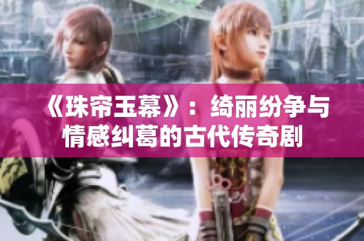 《珠帘玉幕》：绮丽纷争与情感纠葛的古代传奇剧