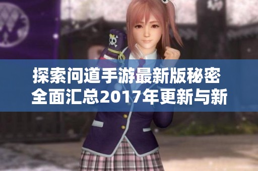 探索问道手游最新版秘密 全面汇总2017年更新与新内容解析