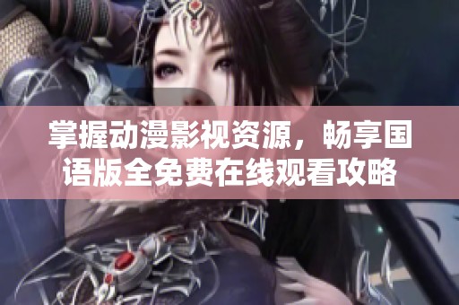 掌握动漫影视资源，畅享国语版全免费在线观看攻略