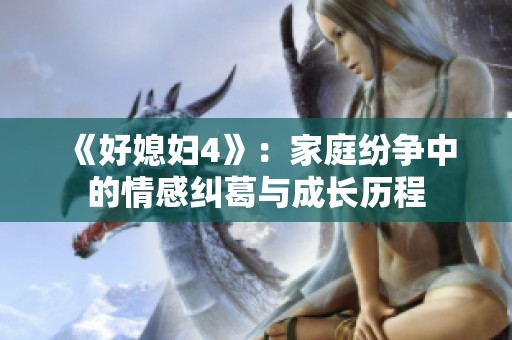 《好媳妇4》：家庭纷争中的情感纠葛与成长历程