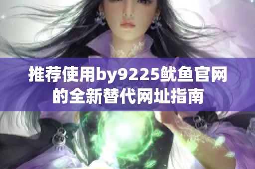 推荐使用by9225鱿鱼官网的全新替代网址指南