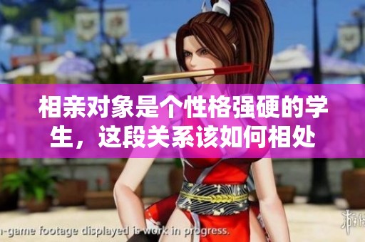 相亲对象是个性格强硬的学生，这段关系该如何相处