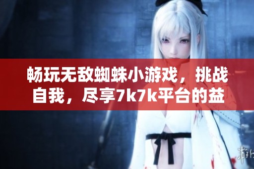 畅玩无敌蜘蛛小游戏，挑战自我，尽享7k7k平台的益智乐趣与刺激体验