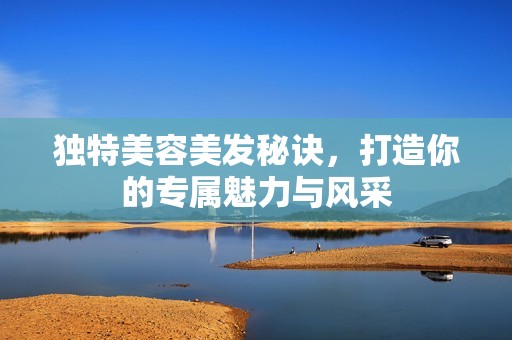 独特美容美发秘诀，打造你的专属魅力与风采