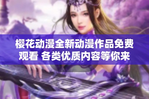 樱花动漫全新动漫作品免费观看 各类优质内容等你来享受