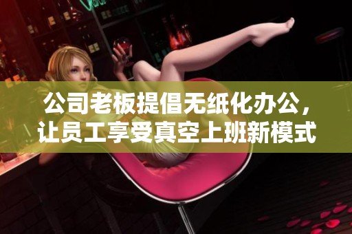 公司老板提倡无纸化办公，让员工享受真空上班新模式