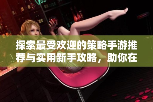 探索最受欢迎的策略手游推荐与实用新手攻略，助你在大富豪游戏中迅速突破重围！