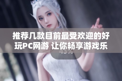 推荐几款目前最受欢迎的好玩PC网游 让你畅享游戏乐趣与惊喜体验