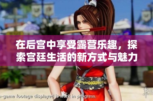 在后宫中享受露营乐趣，探索宫廷生活的新方式与魅力