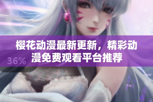 樱花动漫最新更新，精彩动漫免费观看平台推荐