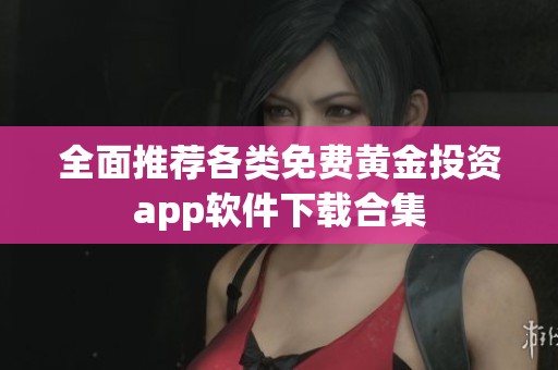全面推荐各类免费黄金投资app软件下载合集