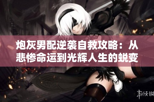 炮灰男配逆袭自救攻略：从悲惨命运到光辉人生的蜕变之路