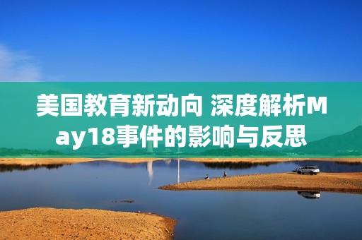 美国教育新动向 深度解析May18事件的影响与反思