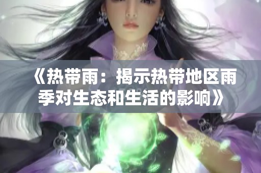 《热带雨：揭示热带地区雨季对生态和生活的影响》