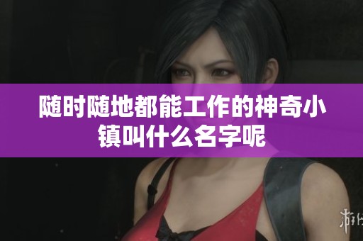 随时随地都能工作的神奇小镇叫什么名字呢