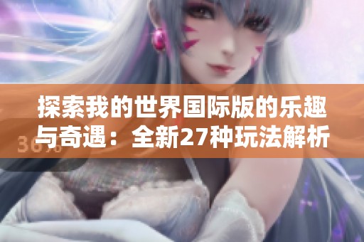 探索我的世界国际版的乐趣与奇遇：全新27种玩法解析