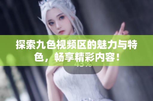 探索九色视频区的魅力与特色，畅享精彩内容！