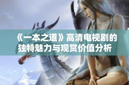 《一本之道》高清电视剧的独特魅力与观赏价值分析