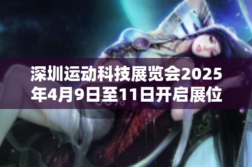 深圳运动科技展览会2025年4月9日至11日开启展位预订，期待您的参与与支持