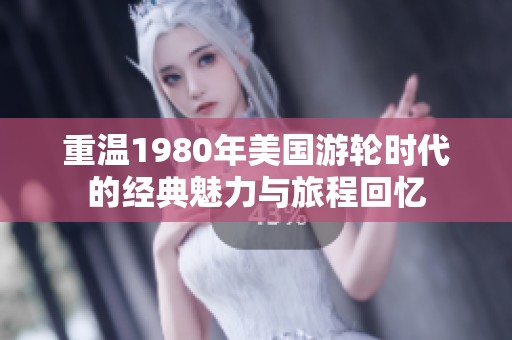 重温1980年美国游轮时代的经典魅力与旅程回忆