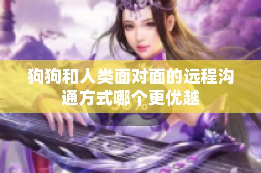 狗狗和人类面对面的远程沟通方式哪个更优越