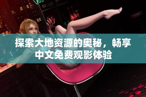 探索大地资源的奥秘，畅享中文免费观影体验