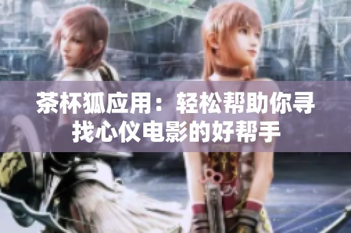 茶杯狐应用：轻松帮助你寻找心仪电影的好帮手