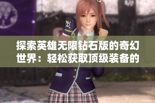 探索英雄无限钻石版的奇幻世界：轻松获取顶级装备的全面攻略揭秘