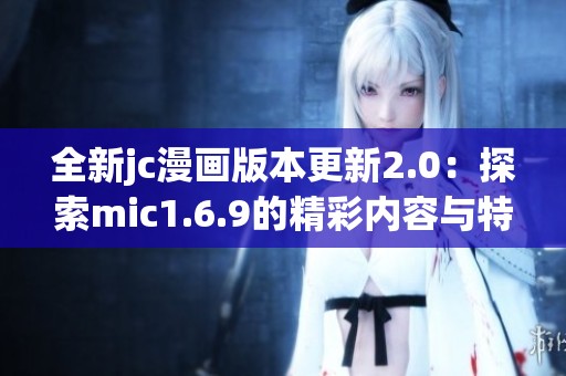 全新jc漫画版本更新2.0：探索mic1.6.9的精彩内容与特色