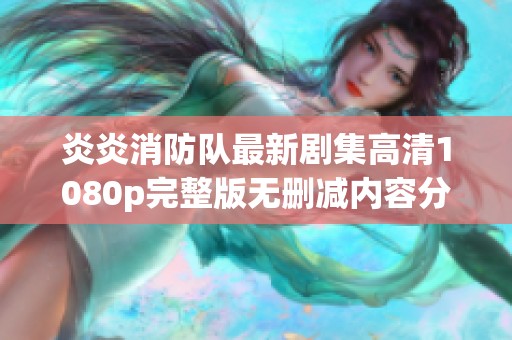 炎炎消防队最新剧集高清1080p完整版无删减内容分享