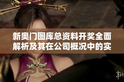 新奥门图库总资料开奖全面解析及其在公司概况中的实际应用探讨