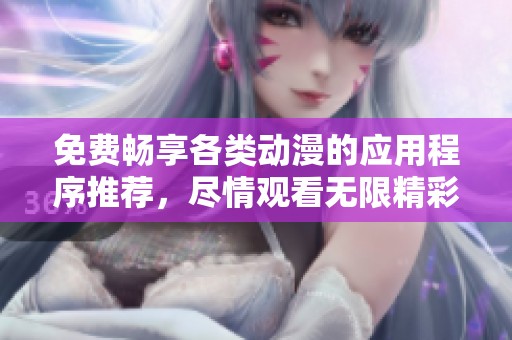 免费畅享各类动漫的应用程序推荐，尽情观看无限精彩