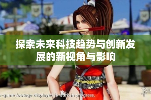 探索未来科技趋势与创新发展的新视角与影响
