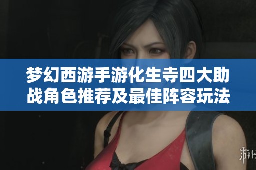 梦幻西游手游化生寺四大助战角色推荐及最佳阵容玩法详解指南