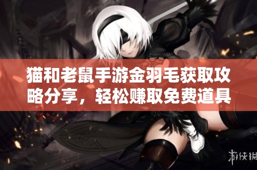猫和老鼠手游金羽毛获取攻略分享，轻松赚取免费道具秘籍全揭晓