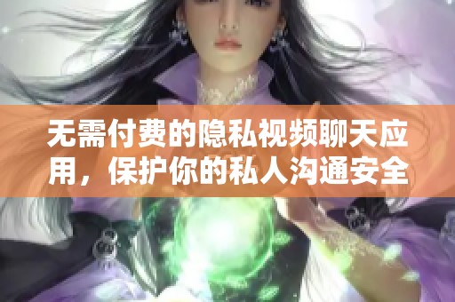 无需付费的隐私视频聊天应用，保护你的私人沟通安全