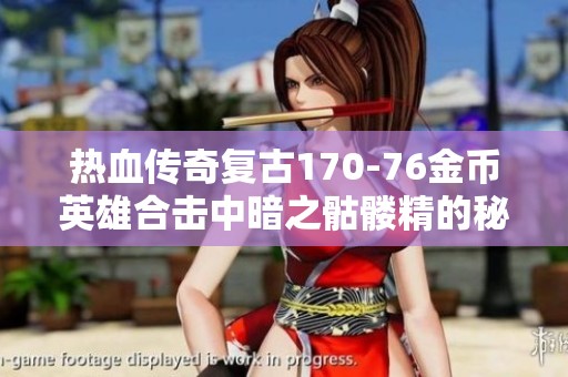 热血传奇复古170-76金币英雄合击中暗之骷髅精的秘密与获取攻略分享
